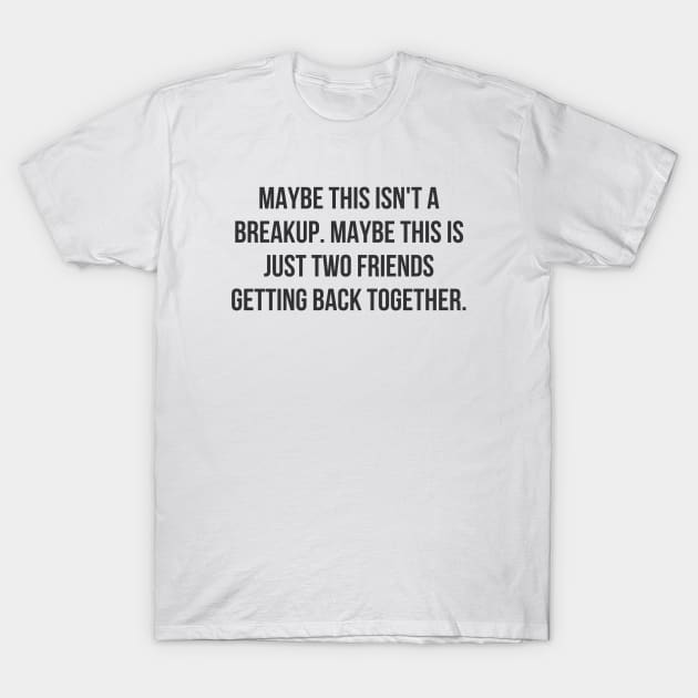 Friends Getting Back Together T-Shirt by ryanmcintire1232